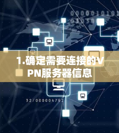 1.确定需要连接的VPN服务器信息 1.确定需要连接的VPN服务器信息