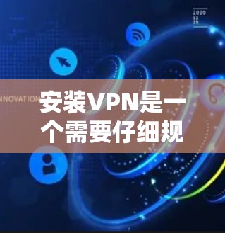 安装VPN是一个需要仔细规划和执行的过程,以下是分步骤的指南,帮助您顺利完成安装和配置 安装VPN是一个需要仔细规划和执行的过程,以下是分步骤的指南,帮助您顺利完成安装和配置