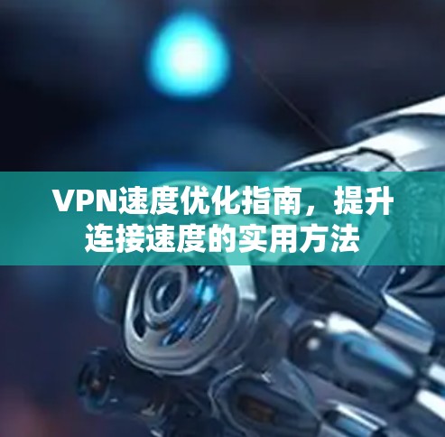 VPN速度优化指南，提升连接速度的实用方法