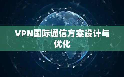 VPN国际通信方案设计与优化 VPN国际通信方案设计与优化