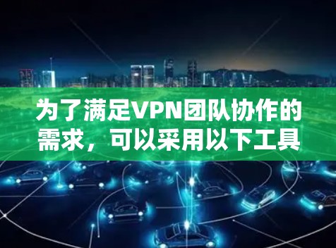 为了满足VPN团队协作的需求，可以采用以下工具和方法