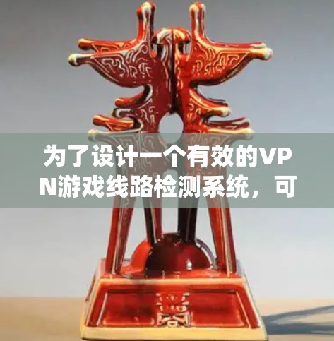 为了设计一个有效的VPN游戏线路检测系统,可以按照以下步骤进行 为了设计一个有效的VPN游戏线路检测系统,可以按照以下步骤进行