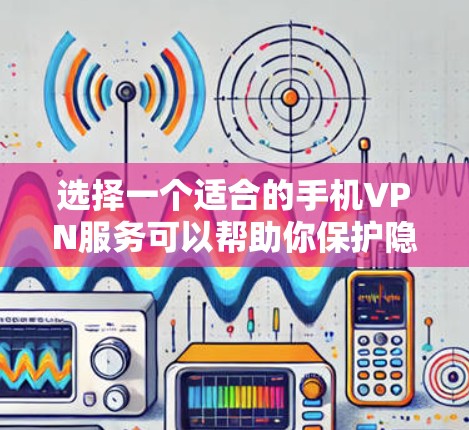 选择一个适合的手机VPN服务可以帮助你保护隐私、访问受限制的内容或连接更安全的网络。以下是一些推荐和考虑因素，供你参考
