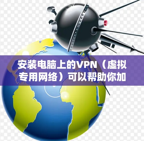 安装电脑上的VPN（虚拟专用网络）可以帮助你加密网络流量，保护隐私，或者绕过地区限制。以下是安装VPN的基本步骤，假设你使用Windows系统