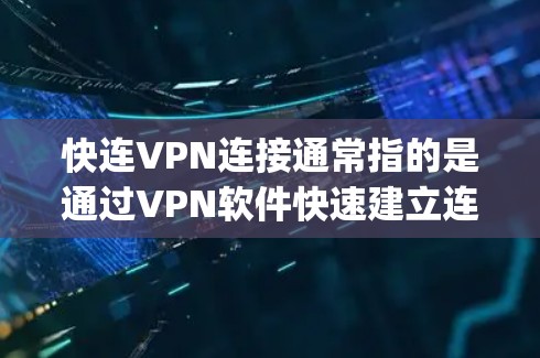 快连VPN连接通常指的是通过VPN软件快速建立连接的过程。以下是一个简单的VPN连接教程，假设你已经下载并安装了VPN软件（如OpenVPN、NordVPN、ExpressVPN等）