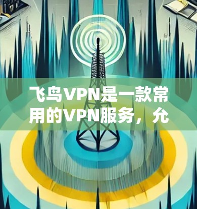 飞鸟VPN是一款常用的VPN服务，允许用户通过加密连接到互联网，保护隐私并访问受限制的内容。以下是使用飞鸟VPN在电脑上的基本步骤