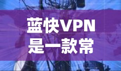 蓝快VPN是一款常用的VPN应用,用户可能需要进行更新以保持最新功能和性能。以下是关于蓝快VPN更新的详细教程 蓝快VPN是一款常用的VPN应用,用户可能需要进行更新以保持最新功能和性能。以下是关于蓝快VPN更新的详细教程