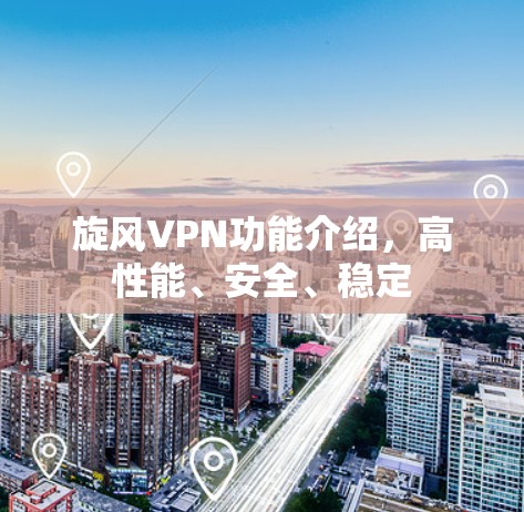 旋风VPN功能介绍，高性能、安全、稳定