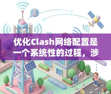 优化Clash网络配置是一个系统性的过程，涉及多个方面的调整和优化。以下是对Clash进行网络优化的分步指南