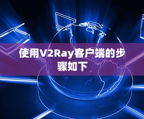 使用V2Ray客户端的步骤如下