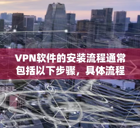 VPN软件的安装流程通常包括以下步骤,具体流程可能因不同的VPN服务和操作系统而有所不同。以下是通用的安装流程 VPN软件的安装流程通常包括以下步骤,具体流程可能因不同的VPN服务和操作系统而有所不同。以下是通用的安装流程