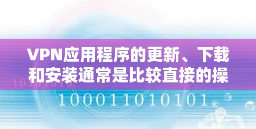 VPN应用程序的更新、下载和安装通常是比较直接的操作，但如果你遇到任何问题，可以按照以下步骤进行