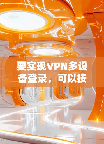 要实现VPN多设备登录,可以按照以下步骤操作 要实现VPN多设备登录,可以按照以下步骤操作