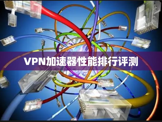 VPN加速器性能排行评测 VPN加速器性能排行评测