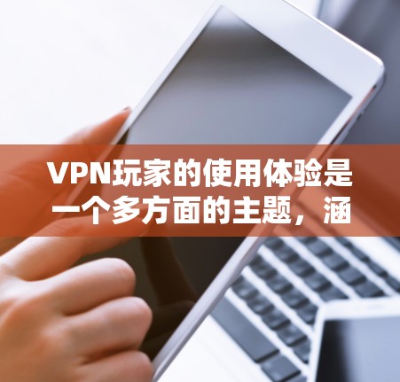 VPN玩家的使用体验是一个多方面的主题,涵盖了从安装配置到隐私安全、连接速度、客户端体验、客服支持、定价价值等多个方面。以下是对VPN使用体验的详细分析 VPN玩家的使用体验是一个多方面的主题,涵盖了从安装配置到隐私安全、连接速度、客户端体验、客服支持、定价价值等多个方面。以下是对VPN使用体验的详细分析