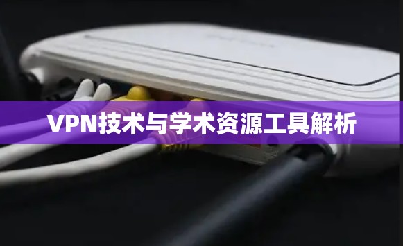 VPN技术与学术资源工具解析 VPN技术与学术资源工具解析
