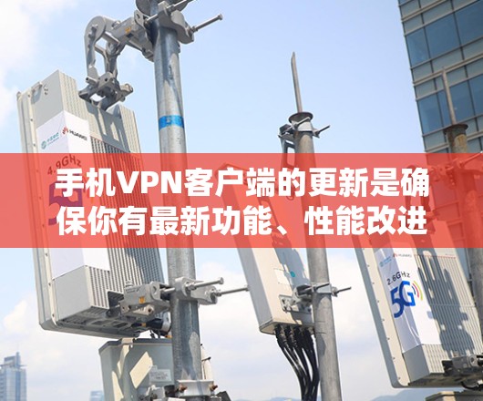 手机VPN客户端的更新是确保你有最新功能、性能改进和安全性修复的重要步骤。以下是关于如何更新手机VPN客户端的一些建议和步骤 手机VPN客户端的更新是确保你有最新功能、性能改进和安全性修复的重要步骤。以下是关于如何更新手机VPN客户端的一些建议和步骤