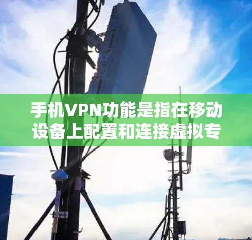 手机VPN功能是指在移动设备上配置和连接虚拟专用网络（VPN）以实现对网络通信的安全性和隐私保护。以下是手机VPN的主要功能和特点