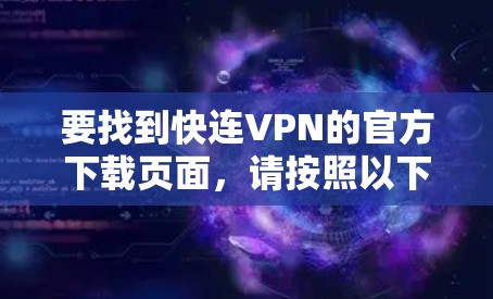 要找到快连VPN的官方下载页面，请按照以下步骤操作