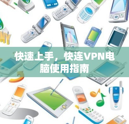 快速上手,快连VPN电脑使用指南 快速上手,快连VPN电脑使用指南