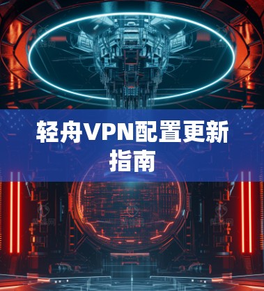轻舟VPN配置更新指南 轻舟VPN配置更新指南
