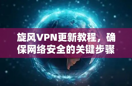 旋风VPN更新教程,确保网络安全的关键步骤 旋风VPN更新教程,确保网络安全的关键步骤