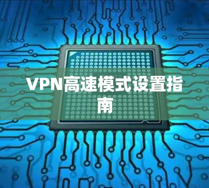 VPN高速模式设置指南 VPN高速模式设置指南