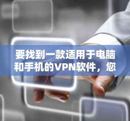 要找到一款适用于电脑和手机的VPN软件,您可以考虑以下几款知名的VPN服务提供商,它们通常支持多种设备 要找到一款适用于电脑和手机的VPN软件,您可以考虑以下几款知名的VPN服务提供商,它们通常支持多种设备
