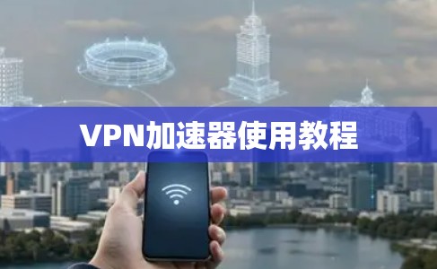 VPN加速器使用教程 VPN加速器使用教程