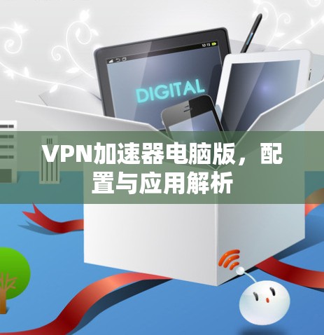 VPN加速器电脑版，配置与应用解析