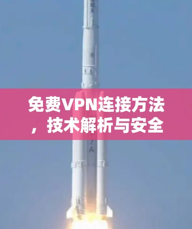 免费VPN连接方法,技术解析与安全建议 免费VPN连接方法,技术解析与安全建议