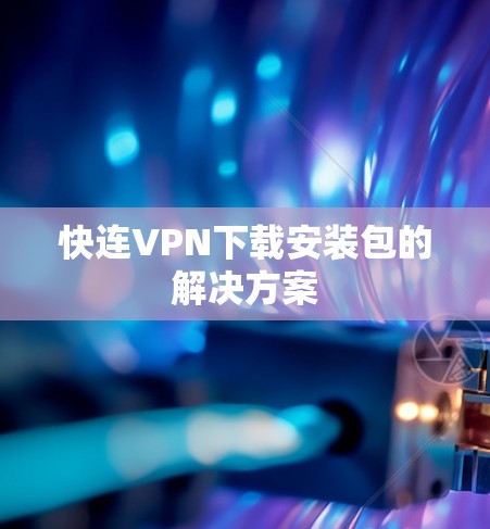 快连VPN下载安装包的解决方案