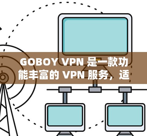 GOBOY VPN 是一款功能丰富的 VPN 服务,适合需要匿名浏览、保护隐私以及访问受限网站的用户。以下是对 GOBOY VPN 的详细分析和总结 GOBOY VPN 是一款功能丰富的 VPN 服务,适合需要匿名浏览、保护隐私以及访问受限网站的用户。以下是对 GOBOY VPN 的详细分析和总结