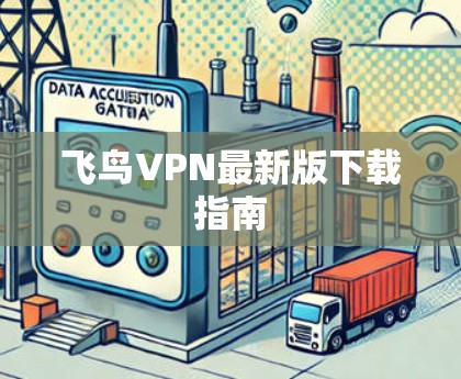 飞鸟VPN最新版下载指南 飞鸟VPN最新版下载指南