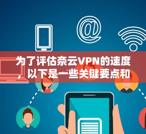 为了评估奈云VPN的速度,以下是一些关键要点和建议 为了评估奈云VPN的速度,以下是一些关键要点和建议