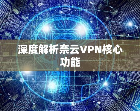 深度解析奈云VPN核心功能 深度解析奈云VPN核心功能