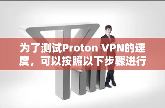 为了测试Proton VPN的速度,可以按照以下步骤进行 为了测试Proton VPN的速度,可以按照以下步骤进行