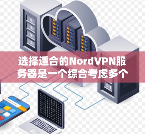 选择适合的NordVPN服务器是一个综合考虑多个因素的过程。以下是分步的解决方案 选择适合的NordVPN服务器是一个综合考虑多个因素的过程。以下是分步的解决方案