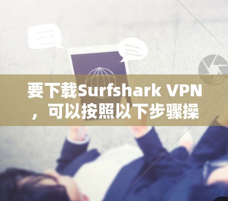 要下载Surfshark VPN，可以按照以下步骤操作