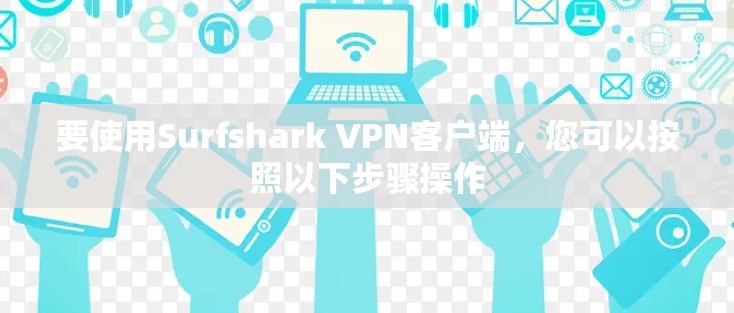 要使用Surfshark VPN客户端，您可以按照以下步骤操作