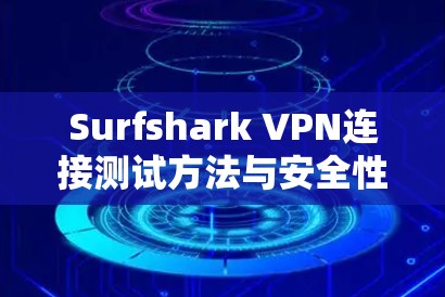 Surfshark VPN连接测试方法与安全性分析 Surfshark VPN连接测试方法与安全性分析
