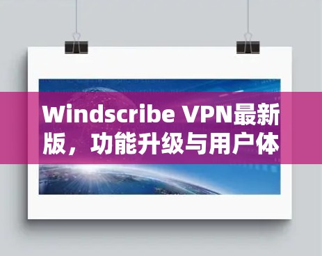 Windscribe VPN最新版，功能升级与用户体验优化