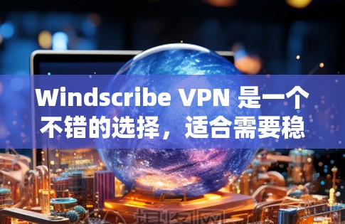 Windscribe VPN 是一个不错的选择，适合需要稳定连接和隐私保护的用户，尤其是预算有限的用户。以下是对 Windscribe VPN 的详细分析