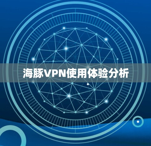 海豚VPN使用体验分析 海豚VPN使用体验分析