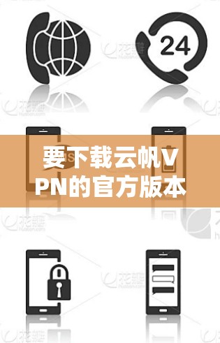 要下载云帆VPN的官方版本，请按照以下步骤操作