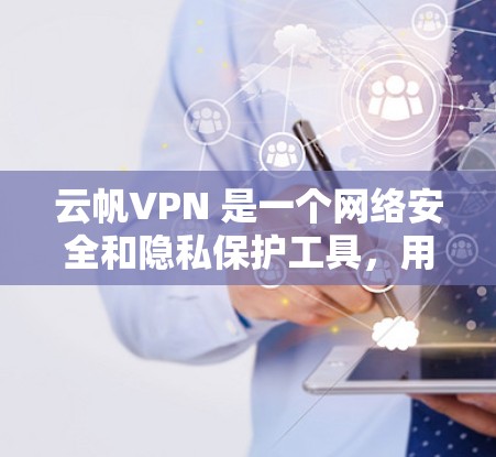 云帆VPN 是一个网络安全和隐私保护工具,用户可以通过其官方网站或应用商店获取最新版本。以下是获取最新版本的步骤 云帆VPN 是一个网络安全和隐私保护工具,用户可以通过其官方网站或应用商店获取最新版本。以下是获取最新版本的步骤