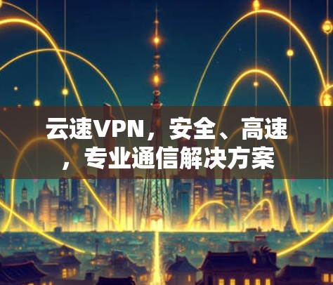 云速VPN，安全、高速，专业通信解决方案