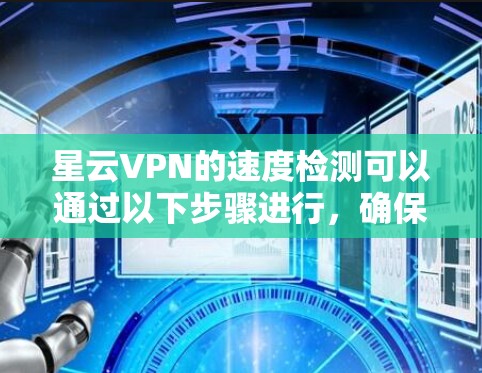 星云VPN的速度检测可以通过以下步骤进行，确保网络性能