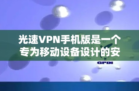 光速VPN手机版是一个专为移动设备设计的安全加密网络连接工具,旨在保护用户隐私并提供安全的网络环境。以下是使用光速VPN手机版的分步指南 光速VPN手机版是一个专为移动设备设计的安全加密网络连接工具,旨在保护用户隐私并提供安全的网络环境。以下是使用光速VPN手机版的分步指南