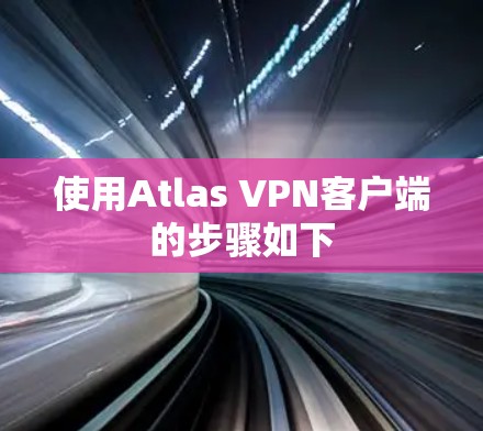 使用Atlas VPN客户端的步骤如下